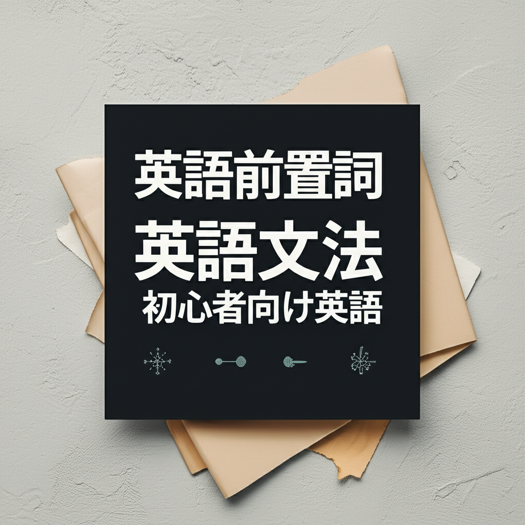 【初心者必見】英語前置詞を3ステップで完全マスター！暗記に頼らない革新的な学習法